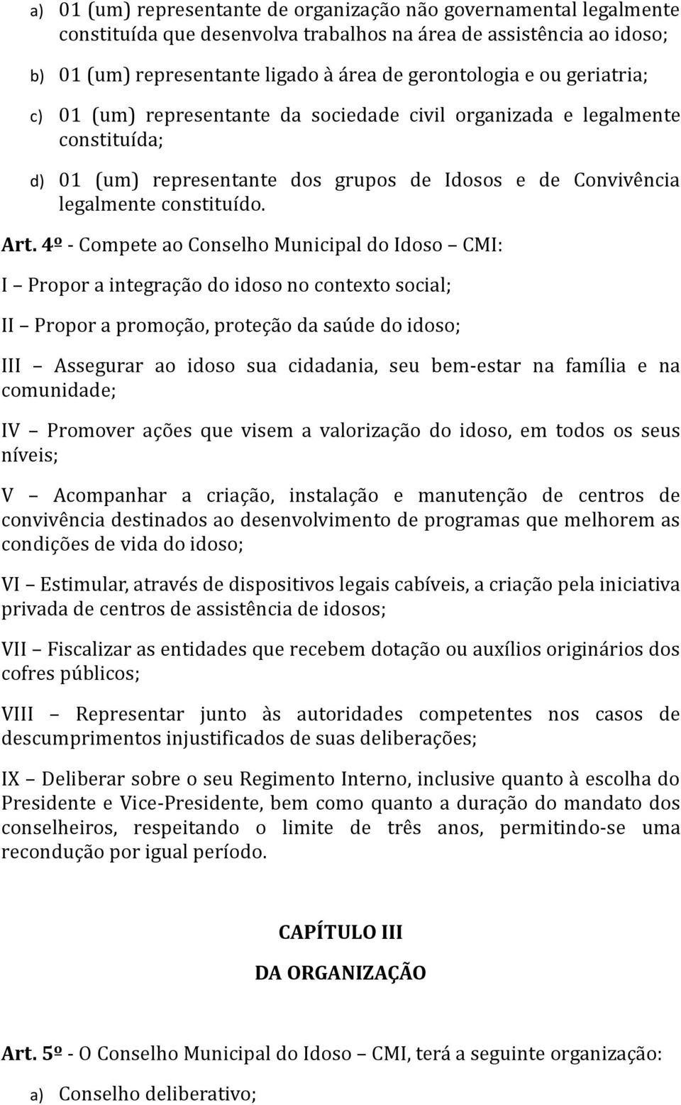 4º - Compete ao Conselho Municipal do Idoso CMI: I Propor a integração do idoso no contexto social; II Propor a promoção, proteção da saúde do idoso; III Assegurar ao idoso sua cidadania, seu