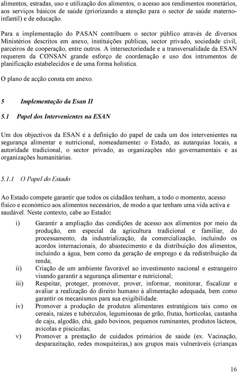 outros. A intersectoriedade e a transversalidade da ESAN requerem da CONSAN grande esforço de coordenação e uso dos intrumentos de planificação estabelecidos e de uma forma holística.