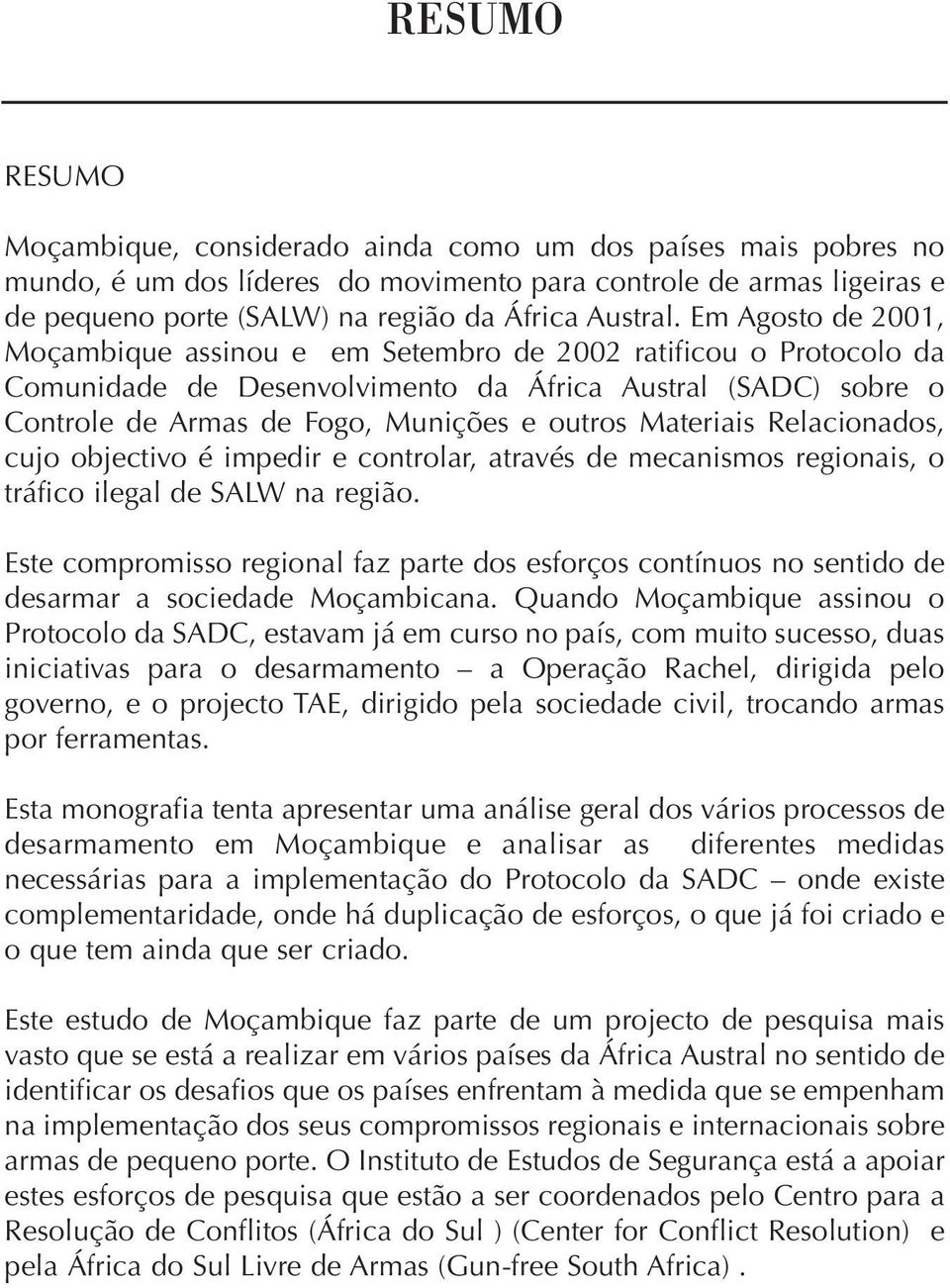 Em Agosto de 2001, Moçambique assinou e em Setembro de 2002 ratificou o Protocolo da Comunidade de Desenvolvimento da África Austral (SADC) sobre o Controle de Armas de Fogo, Munições e outros
