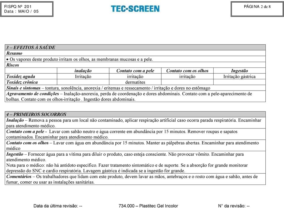 anorexia / eritemas e ressecamento / irritação e dores no estômago Agravamento de condições Inalação-anorexia, perda de coordenação e dores abdominais. Contato com a pele-aparecimento de bolhas.