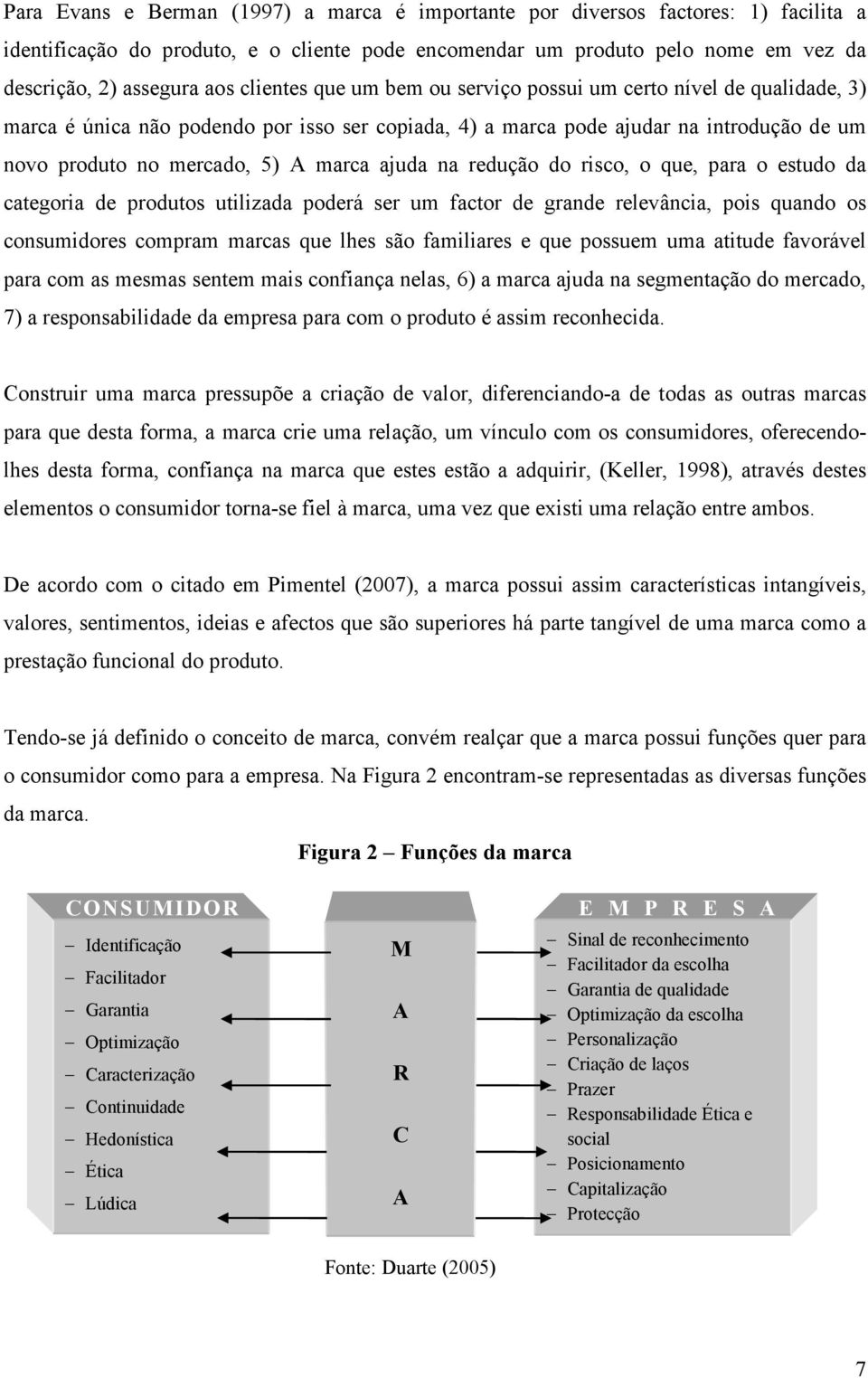 ajuda na redução do risco, o que, para o estudo da categoria de produtos utilizada poderá ser um factor de grande relevância, pois quando os consumidores compram marcas que lhes são familiares e que