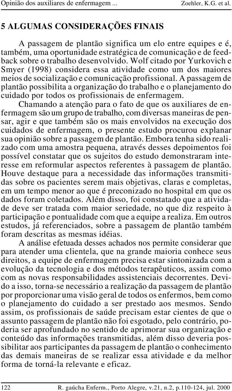 A passagem de plantão possibilita a organização do trabalho e o planejamento do cuidado por todos os profissionais de enfermagem.