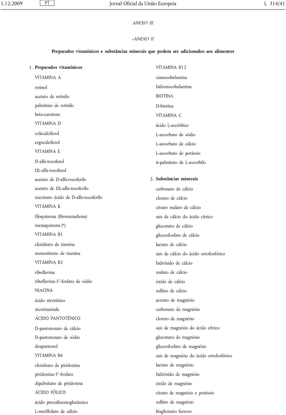 D-alfa-tocoferilo acetato de DL-alfa-tocoferilo succinato ácido de D-alfa-tocoferilo VITAMINA K filoquinona (fitomenadiona) menaquinona (*) VITAMINA B1 cloridrato de tiamina mononitrato de tiamina