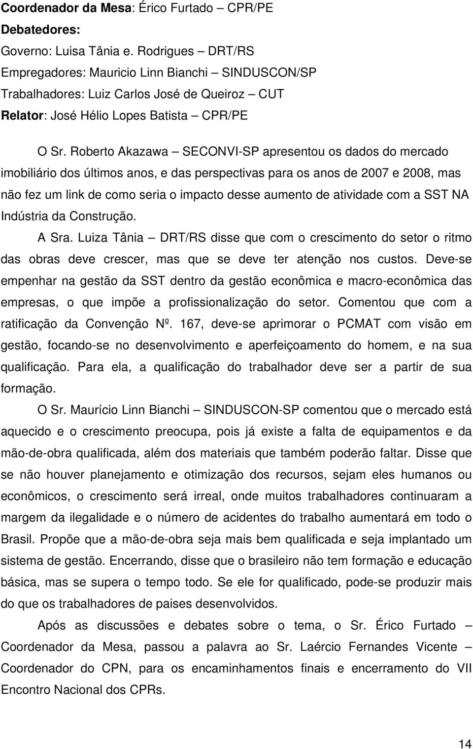 Roberto Akazawa SECONVI-SP apresentou os dados do mercado imobiliário dos últimos anos, e das perspectivas para os anos de 2007 e 2008, mas não fez um link de como seria o impacto desse aumento de