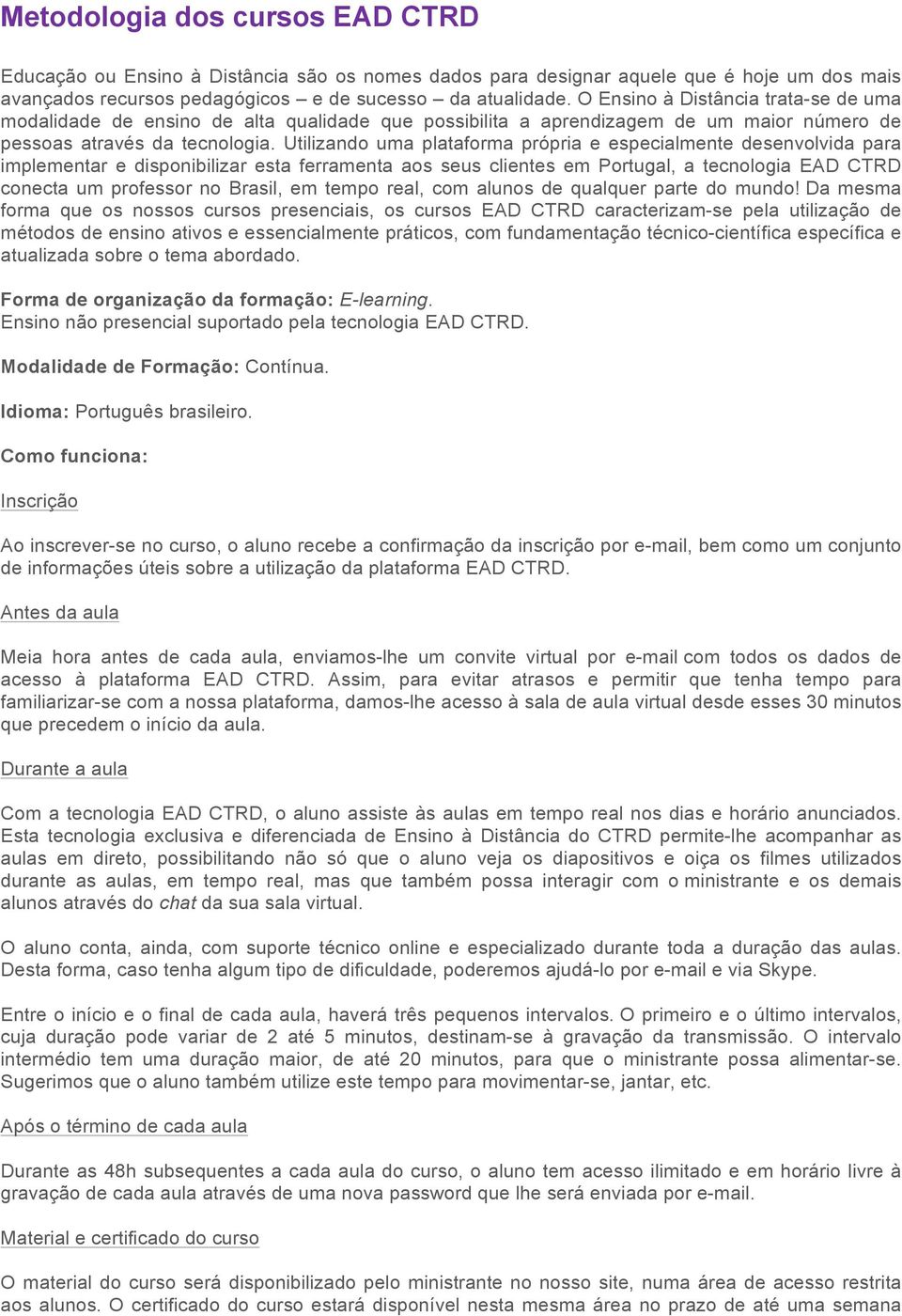 Utilizando uma plataforma própria e especialmente desenvolvida para implementar e disponibilizar esta ferramenta aos seus clientes em Portugal, a tecnologia EAD CTRD conecta um professor no Brasil,