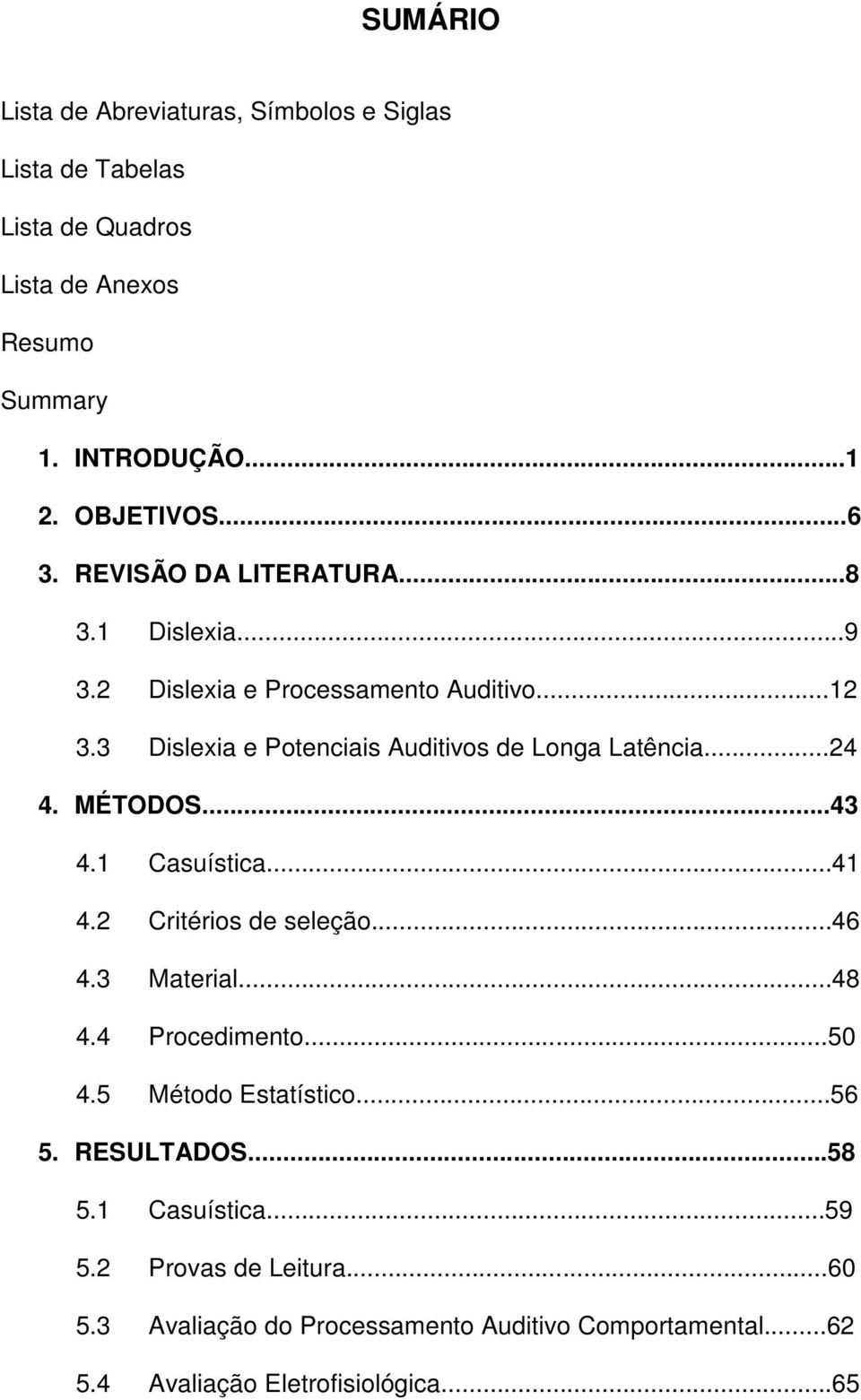 MÉTODOS...43 4.1 Casuística...41 4.2 Critérios de seleção...46 4.3 Material...48 4.4 Procedimento...50 4.5 Método Estatístico...56 5. RESULTADOS.