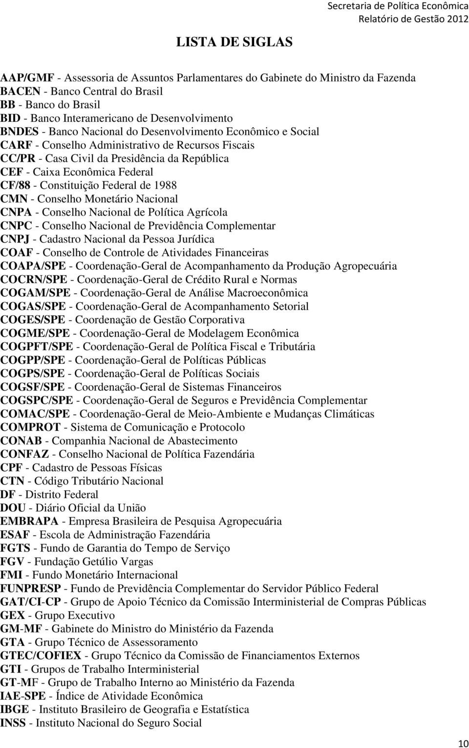 Constituição Federal de 1988 CMN - Conselho Monetário Nacional CNPA - Conselho Nacional de Política Agrícola CNPC - Conselho Nacional de Previdência Complementar CNPJ - Cadastro Nacional da Pessoa