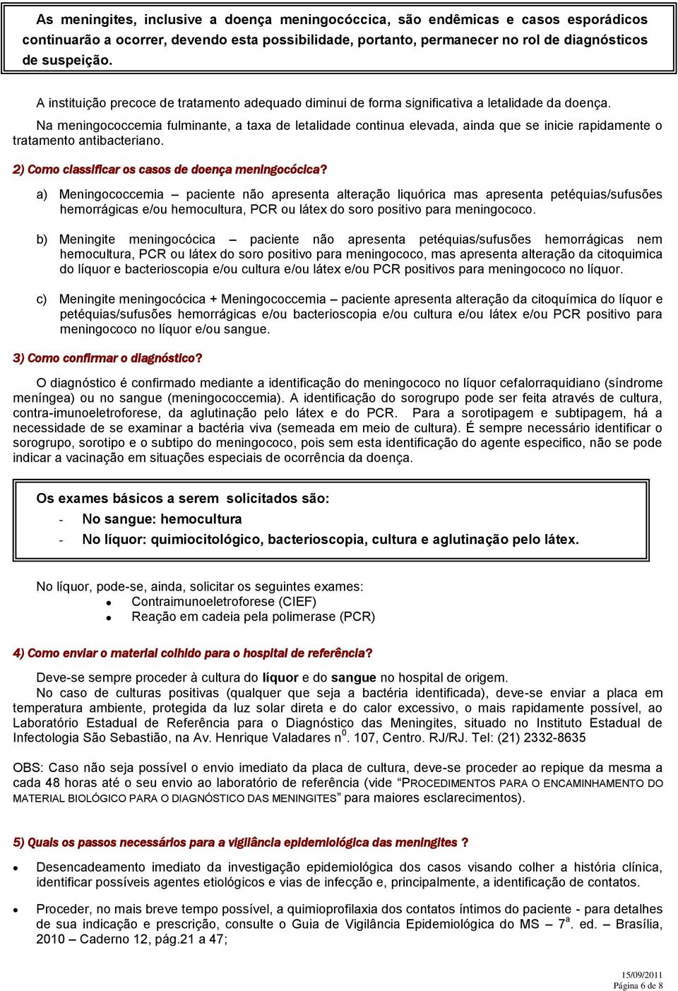 Na meningococcemia fulminante, a taxa de letalidade continua elevada, ainda que se inicie rapidamente o tratamento antibacteriano. 2) Como classificar os casos de doença meningocócica?