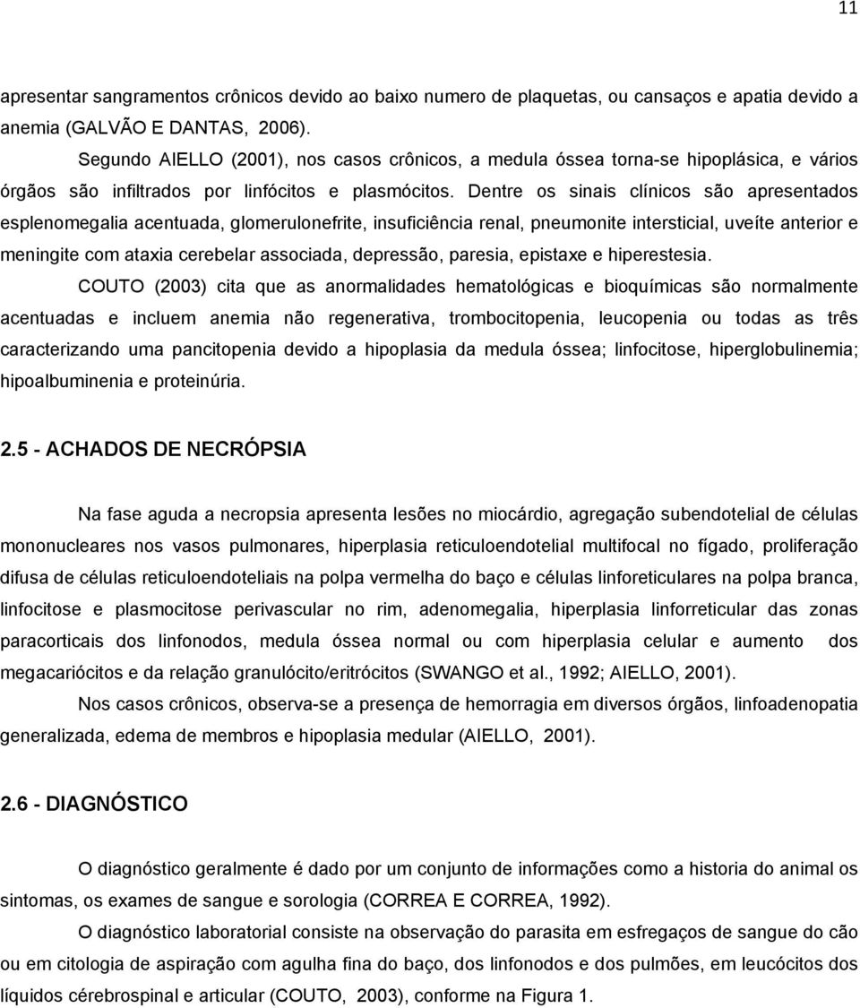 Dentre os sinais clínicos são apresentados esplenomegalia acentuada, glomerulonefrite, insuficiência renal, pneumonite intersticial, uveíte anterior e meningite com ataxia cerebelar associada,