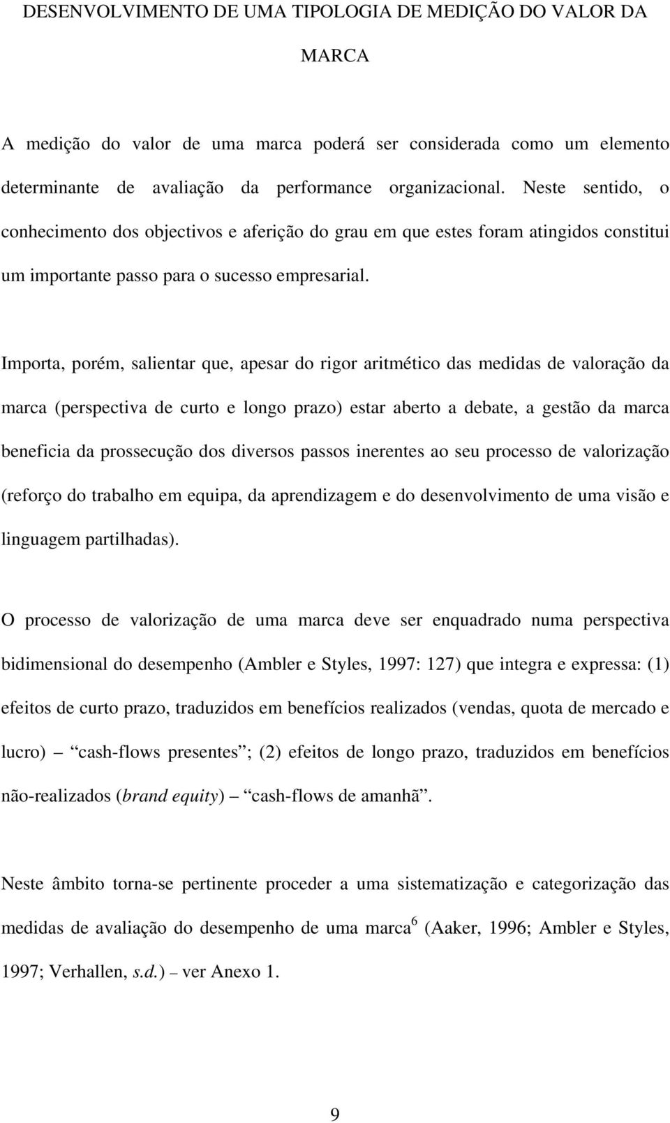 Importa, porém, salientar que, apesar do rigor aritmético das medidas de valoração da marca (perspectiva de curto e longo prazo) estar aberto a debate, a gestão da marca beneficia da prossecução dos