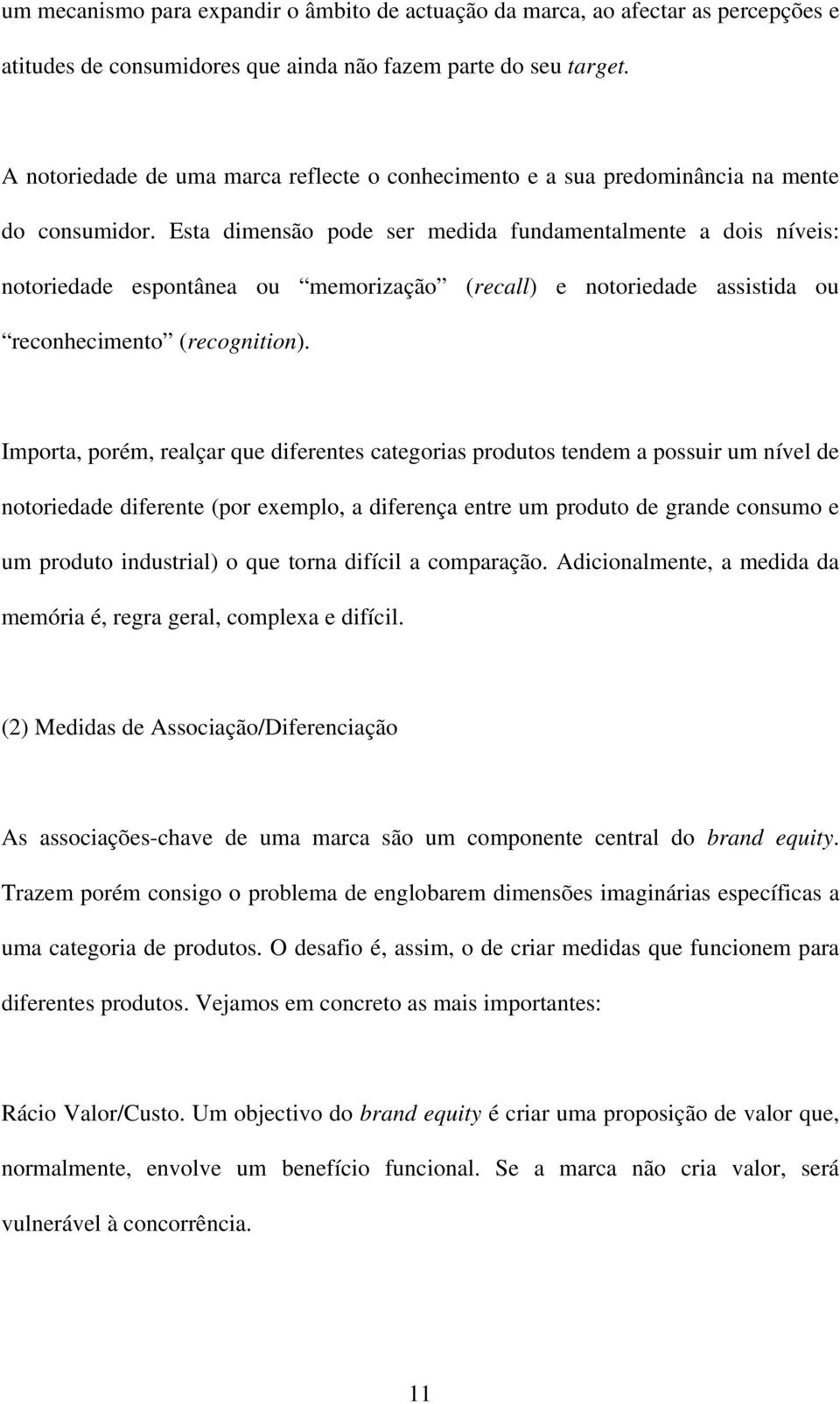 Esta dimensão pode ser medida fundamentalmente a dois níveis: notoriedade espontânea ou memorização (recall) e notoriedade assistida ou reconhecimento (recognition).