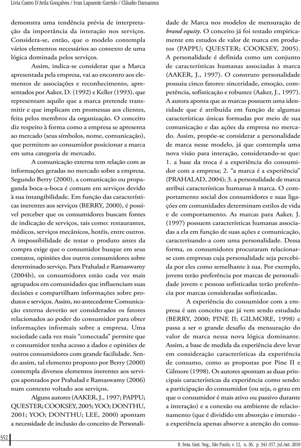 Assim, indica-se considerar que a Marca apresentada pela empresa, vai ao encontro aos elementos de associações e reconhecimento, apresentados por Aaker, D.