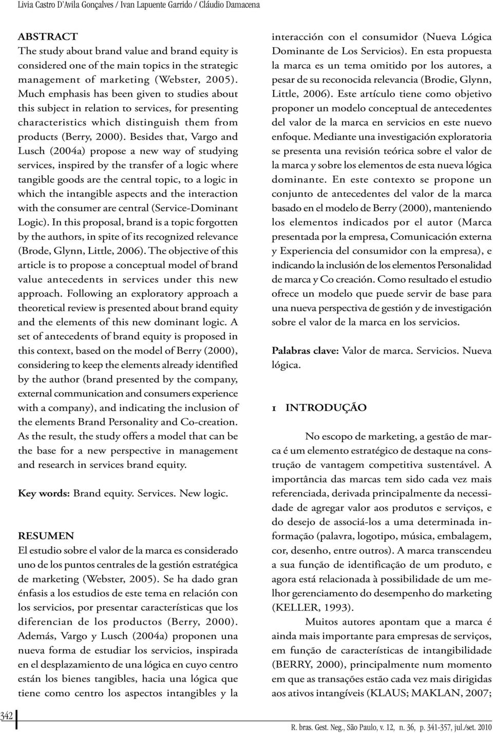 Besides that, Vargo and Lusch (2004a) propose a new way of studying services, inspired by the transfer of a logic where tangible goods are the central topic, to a logic in which the intangible