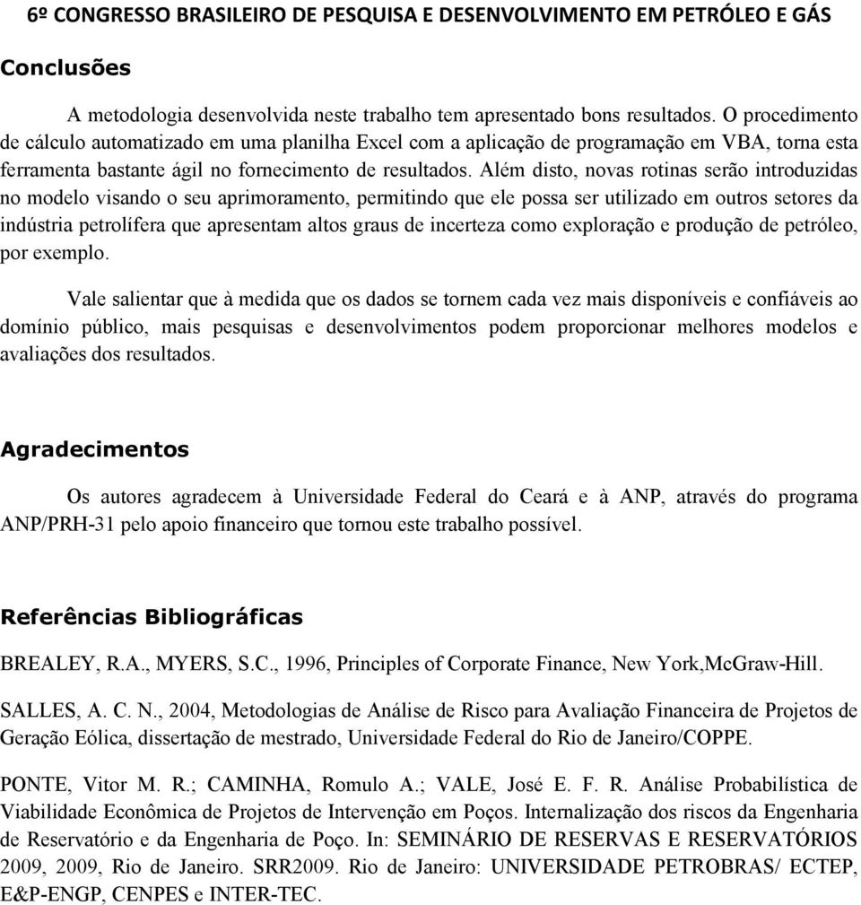 Além disto, novas rotinas serão introduzidas no modelo visando o seu aprimoramento, permitindo que ele possa ser utilizado em outros setores da indústria petrolífera que apresentam altos graus de