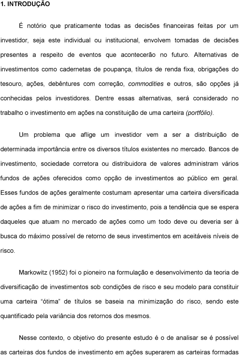 Alternativas de investimentos como cadernetas de poupança, títulos de renda fixa, obrigações do tesouro, ações, debêntures com correção, commodities e outros, são opções já conhecidas pelos