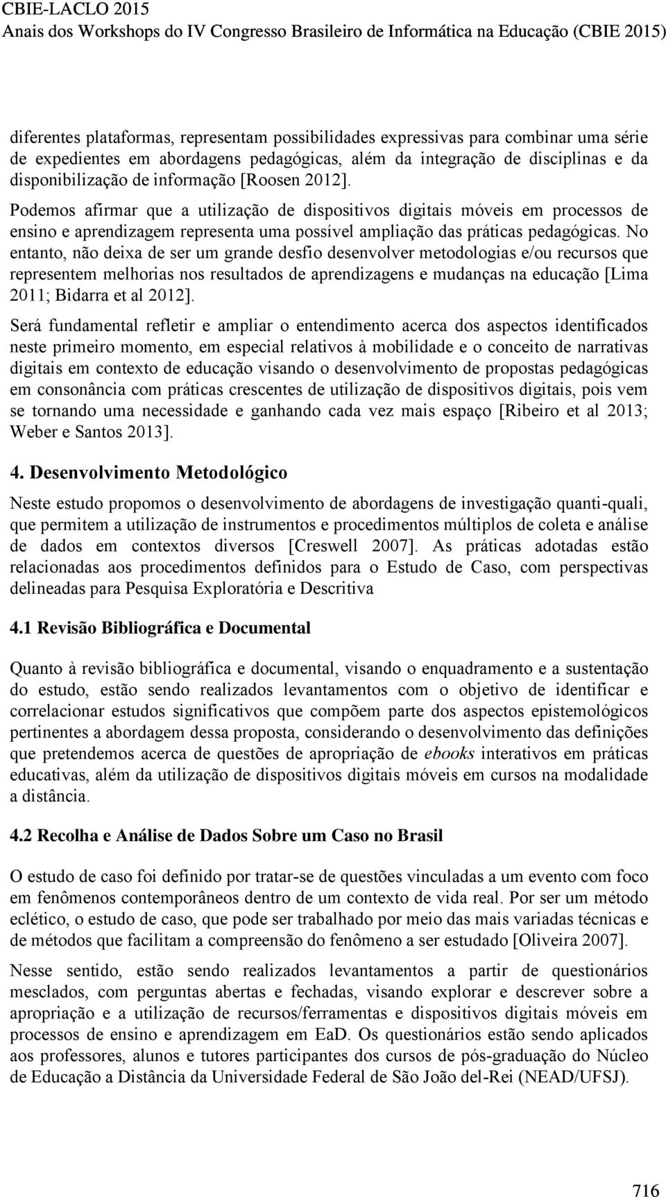 No entanto, não deixa de ser um grande desfio desenvolver metodologias e/ou recursos que representem melhorias nos resultados de aprendizagens e mudanças na educação [Lima 2011; Bidarra et al 2012].