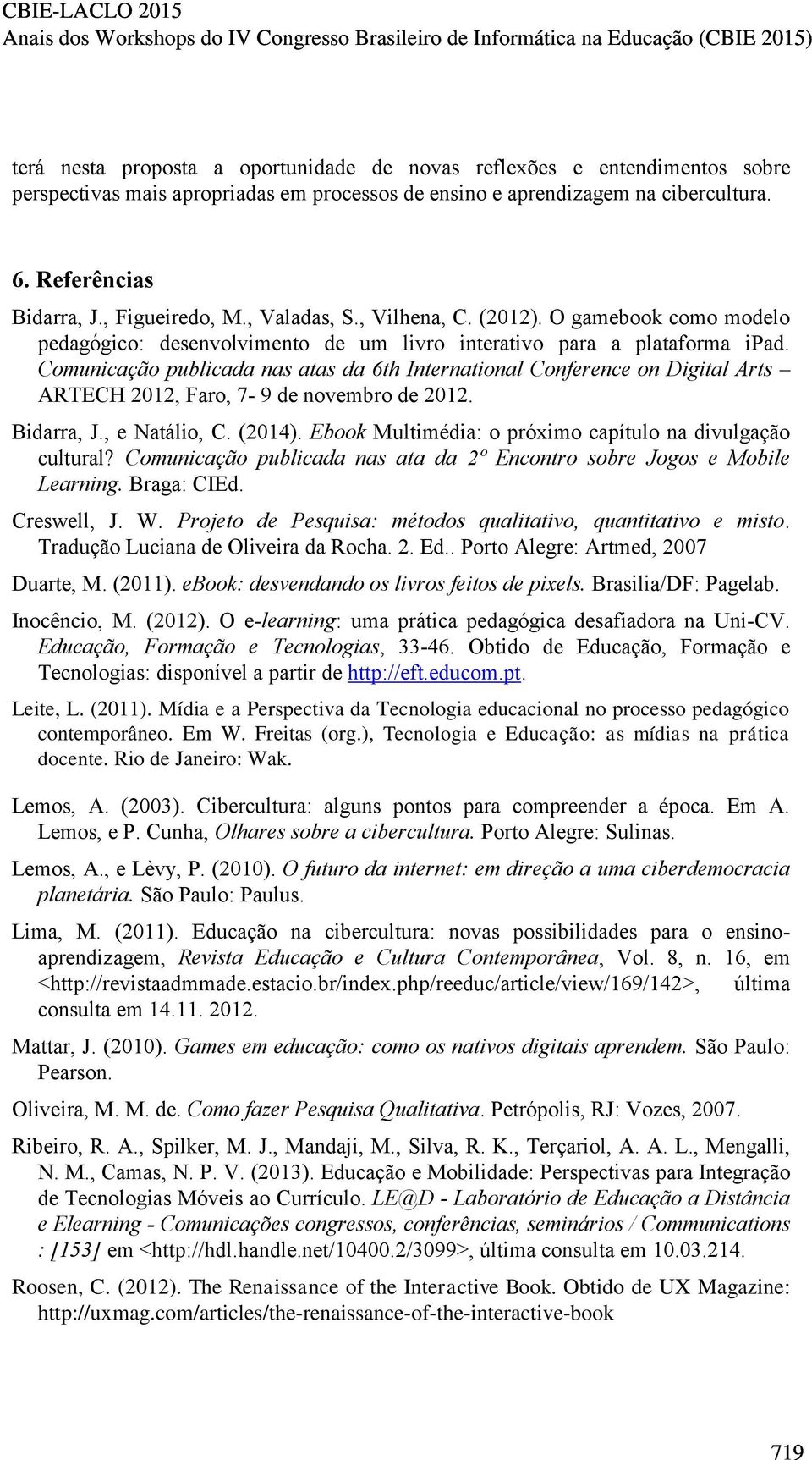 Comunicação publicada nas atas da 6th International Conference on Digital Arts ARTECH 2012, Faro, 7-9 de novembro de 2012. Bidarra, J., e Natálio, C. (2014).