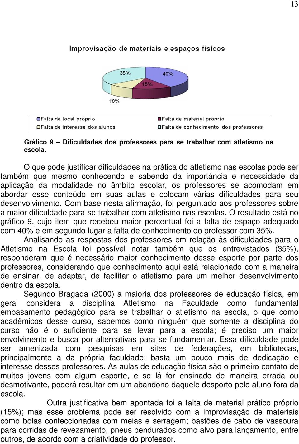 professores se acomodam em abordar esse conteúdo em suas aulas e colocam várias dificuldades para seu desenvolvimento.