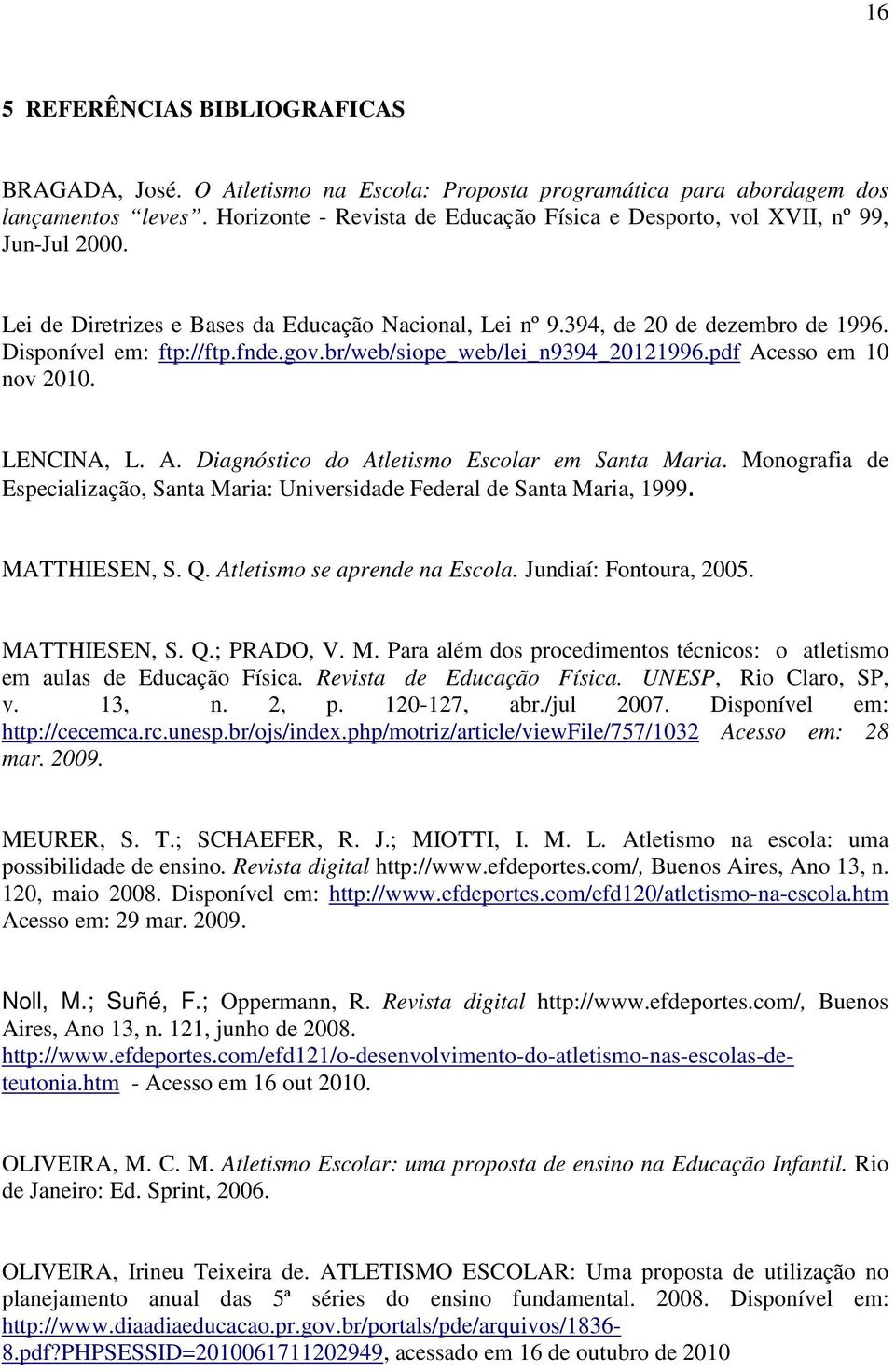 fnde.gov.br/web/siope_web/lei_n9394_20121996.pdf Acesso em 10 nov 2010. LENCINA, L. A. Diagnóstico do Atletismo Escolar em Santa Maria.