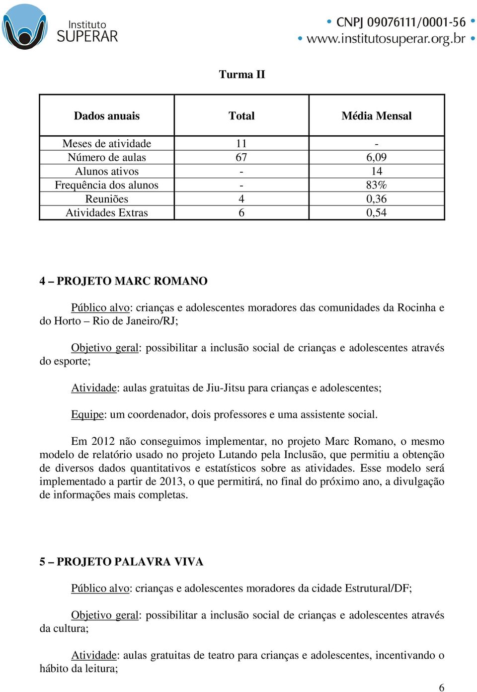 Atividade: aulas gratuitas de Jiu-Jitsu para crianças e adolescentes; Equipe: um coordenador, dois professores e uma assistente social.