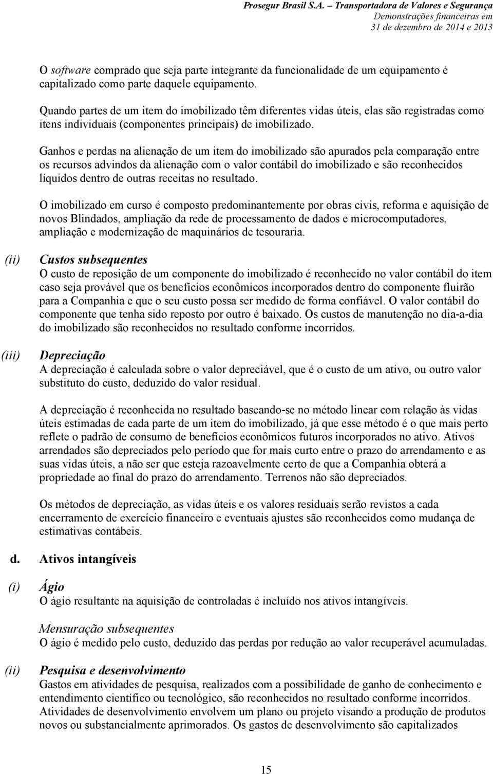 Ganhos e perdas na alienação de um item do imobilizado são apurados pela comparação entre os recursos advindos da alienação com o valor contábil do imobilizado e são reconhecidos líquidos dentro de