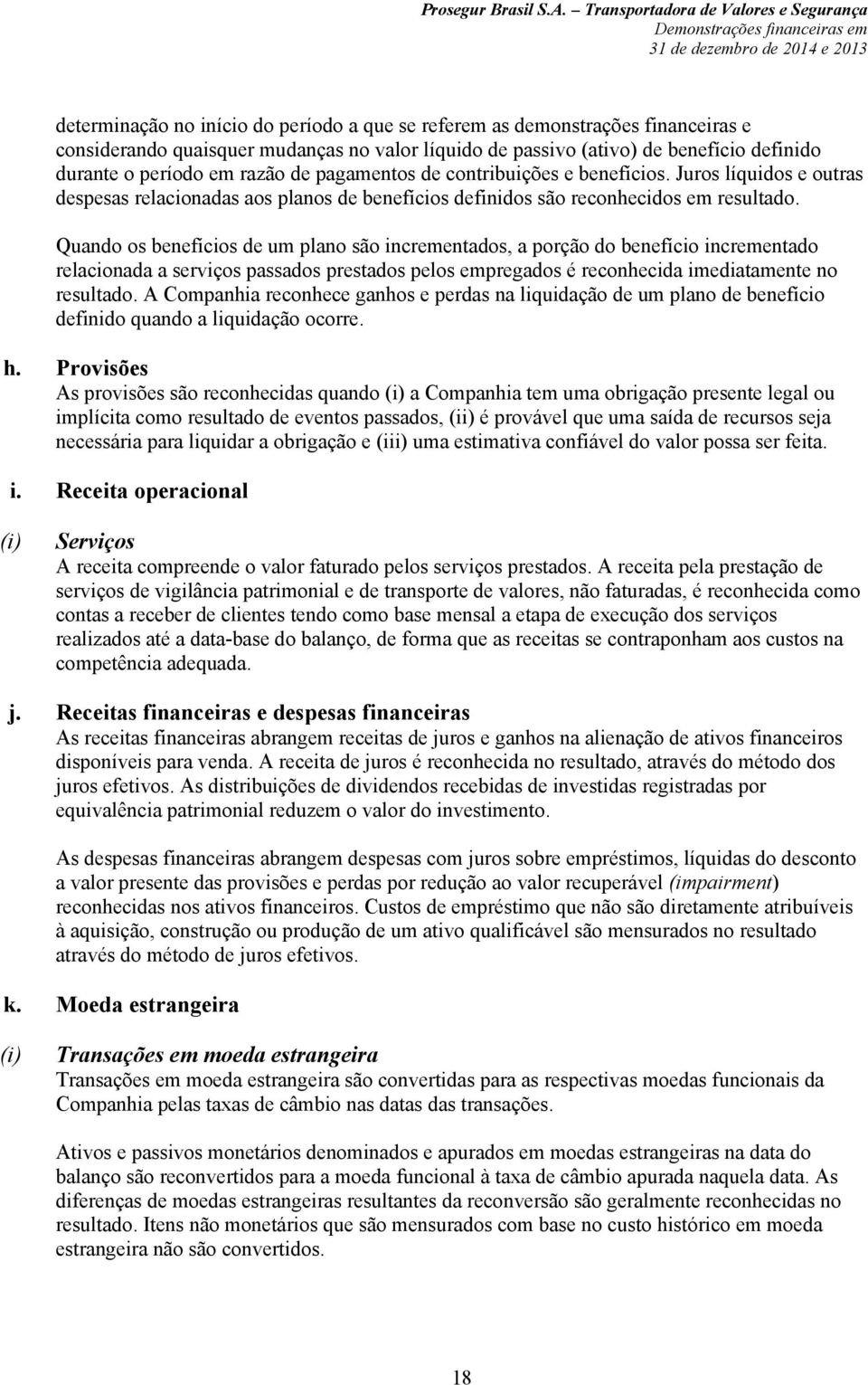 Quando os benefícios de um plano são incrementados, a porção do benefício incrementado relacionada a serviços passados prestados pelos empregados é reconhecida imediatamente no resultado.