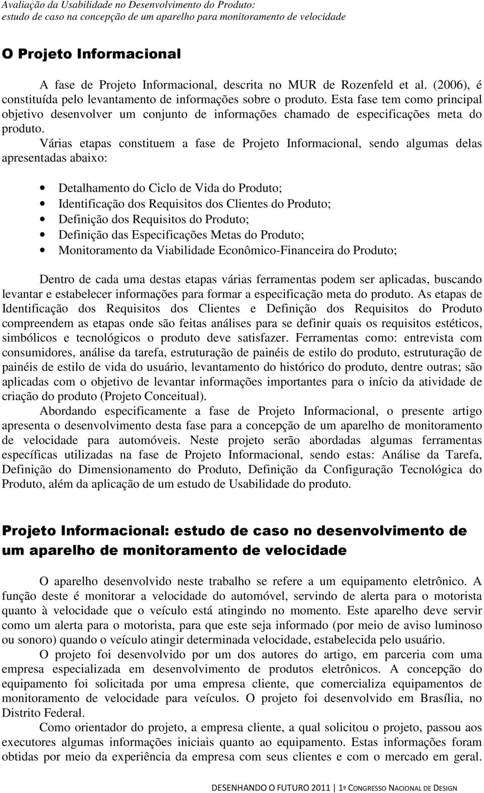 Várias etapas constituem a fase de Projeto Informacional, sendo algumas delas apresentadas abaixo: Detalhamento do Ciclo de Vida do Produto; Identificação dos Requisitos dos Clientes do Produto;