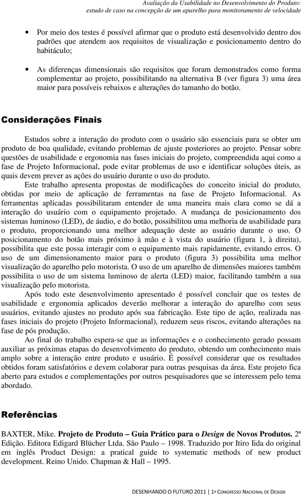 Considerações Finais Estudos sobre a interação do produto com o usuário são essenciais para se obter um produto de boa qualidade, evitando problemas de ajuste posteriores ao projeto.