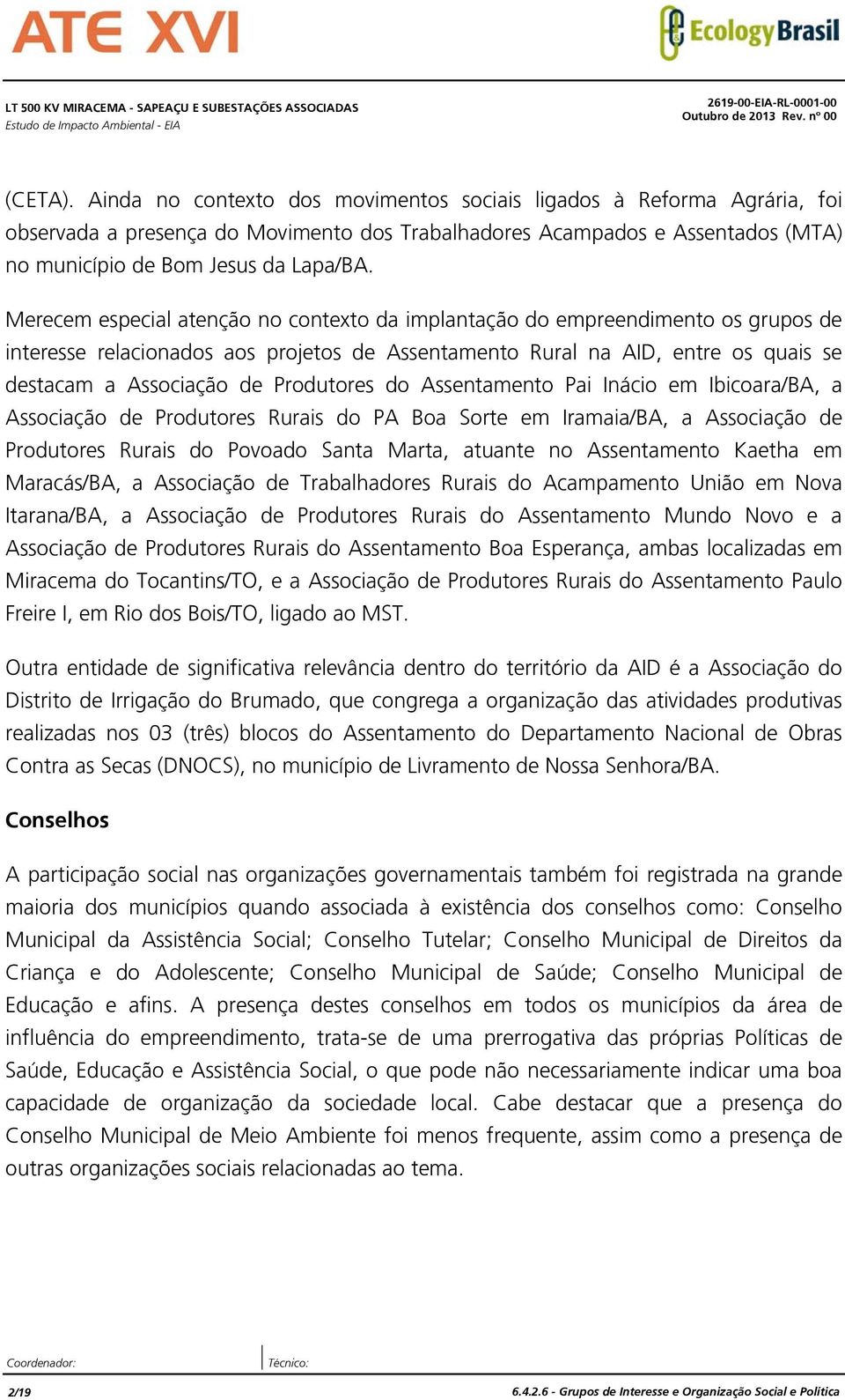 Merecem especial atenção no contexto da implantação do empreendimento os grupos de interesse relacionados aos projetos de Assentamento Rural na AID, entre os quais se destacam a Associação de