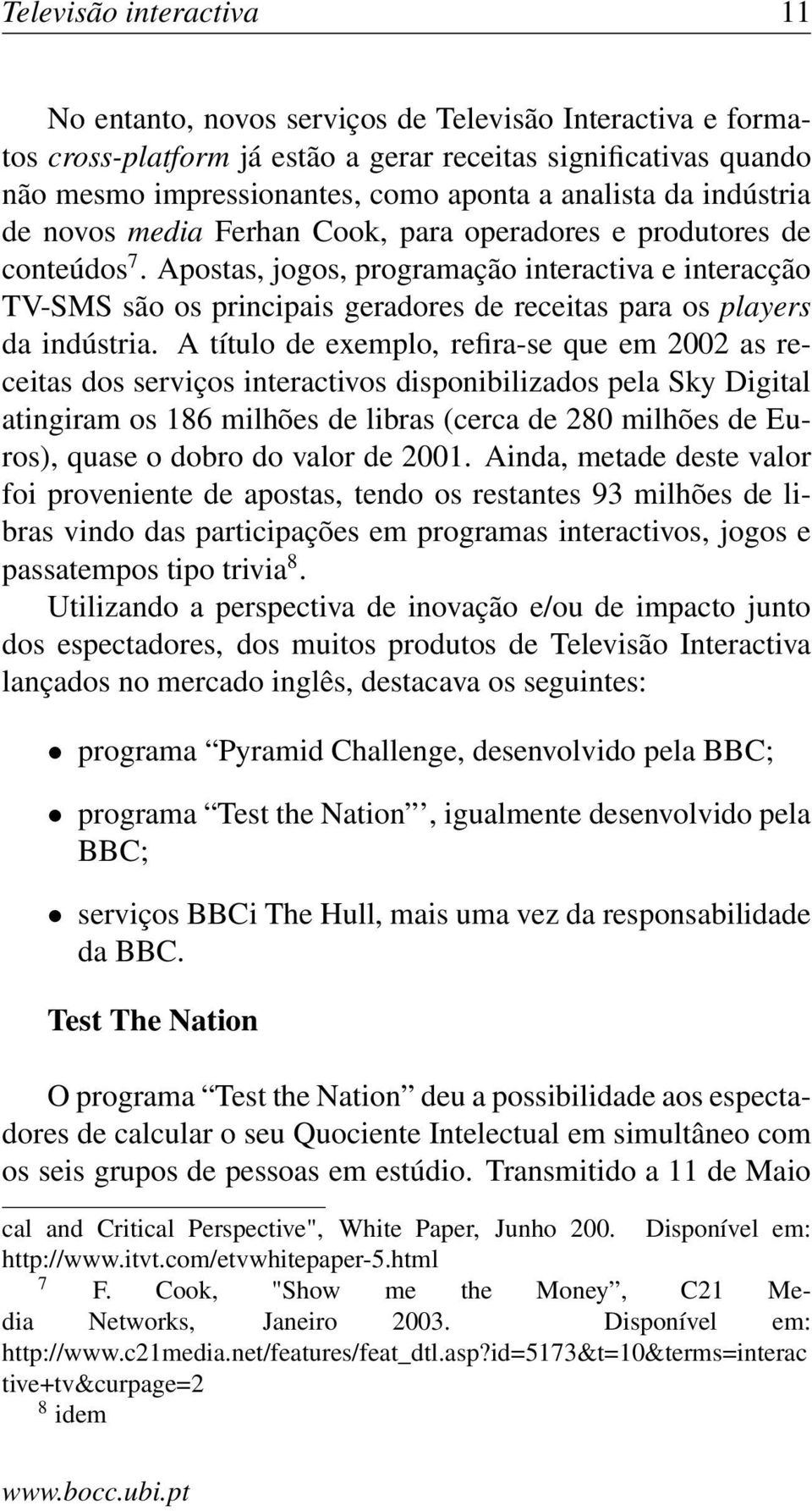 Apostas, jogos, programação interactiva e interacção TV-SMS são os principais geradores de receitas para os players da indústria.