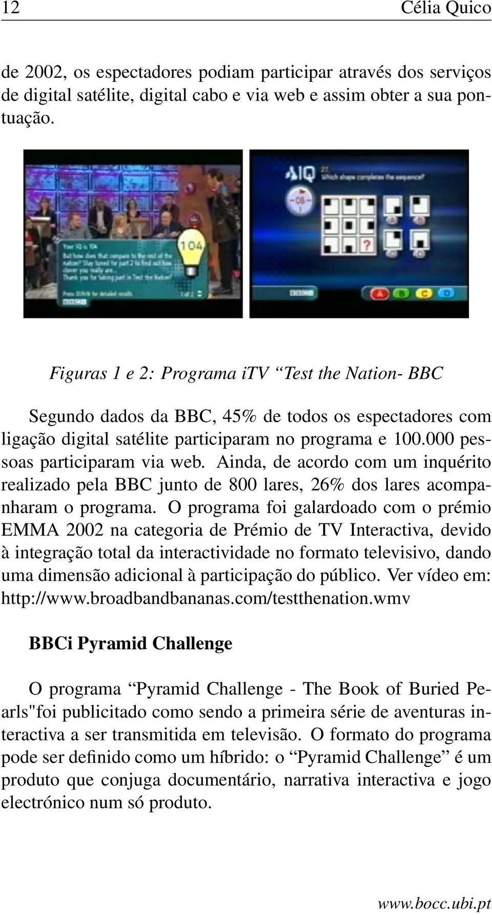 Ainda, de acordo com um inquérito realizado pela BBC junto de 800 lares, 26% dos lares acompanharam o programa.