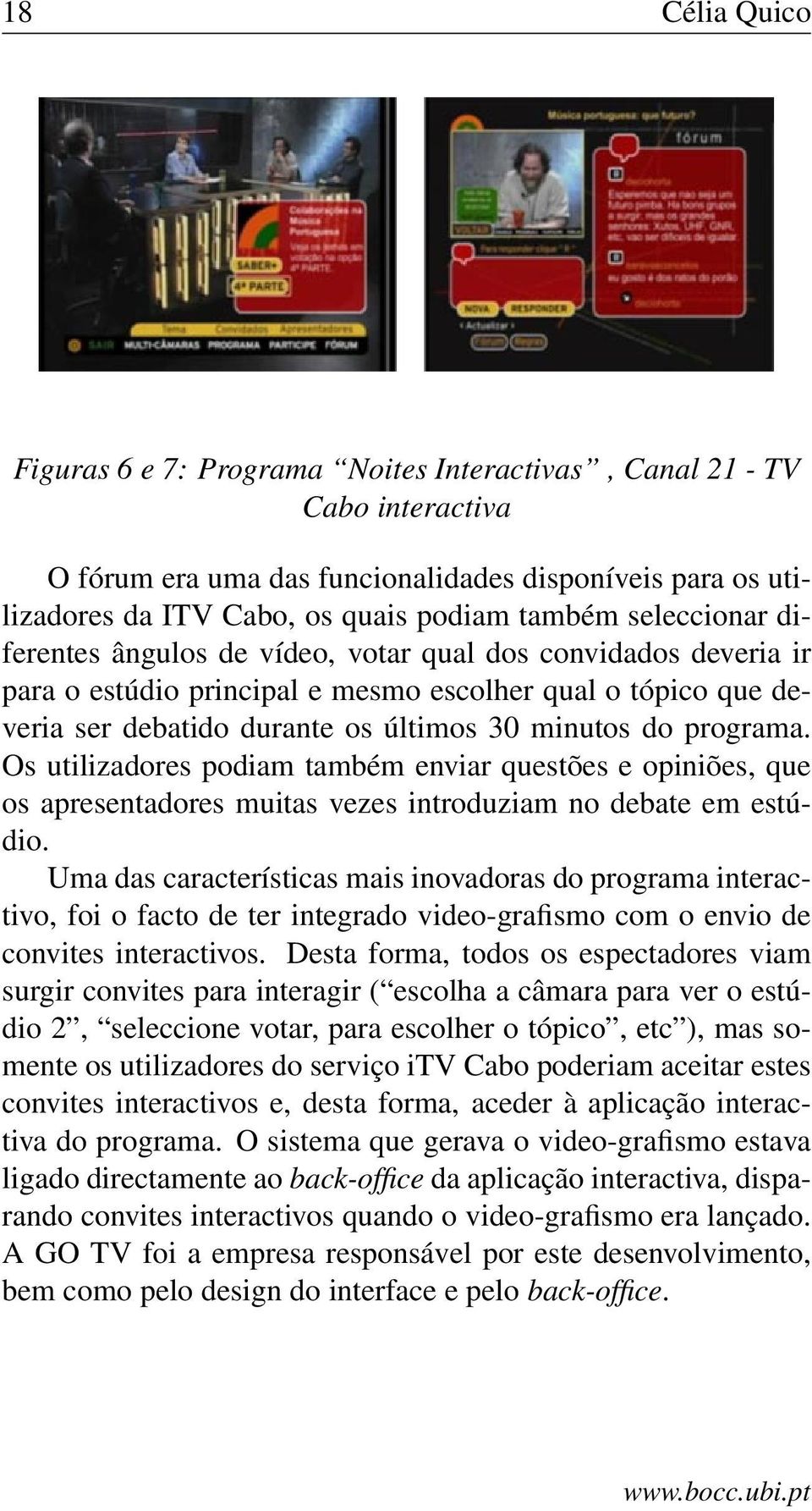 programa. Os utilizadores podiam também enviar questões e opiniões, que os apresentadores muitas vezes introduziam no debate em estúdio.