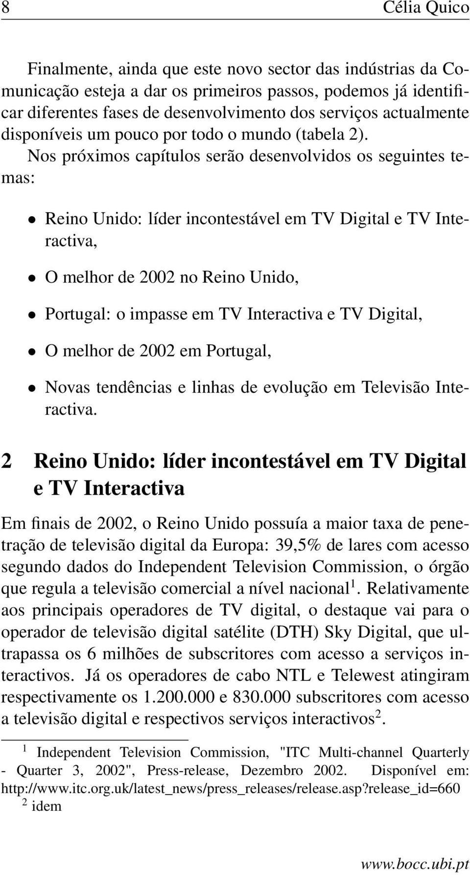 Nos próximos capítulos serão desenvolvidos os seguintes temas: Reino Unido: líder incontestável em TV Digital e TV Interactiva, O melhor de 2002 no Reino Unido, Portugal: o impasse em TV Interactiva