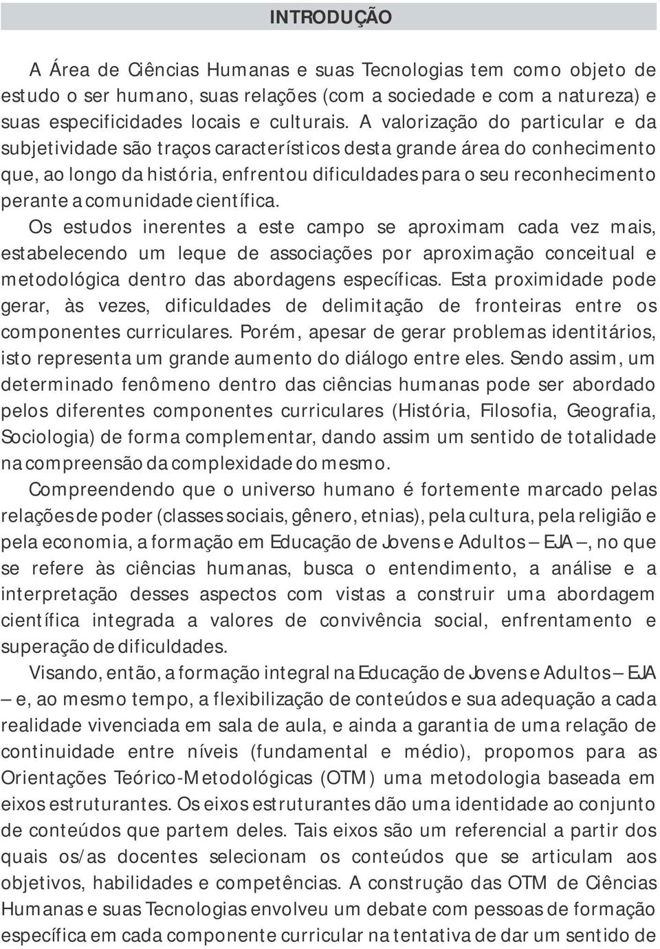 comunidade científica. Os estudos inerentes a este campo se aproximam cada vez mais, estabeecendo um eque de associações por aproximação conceitua e metodoógica dentro das abordagens específicas.