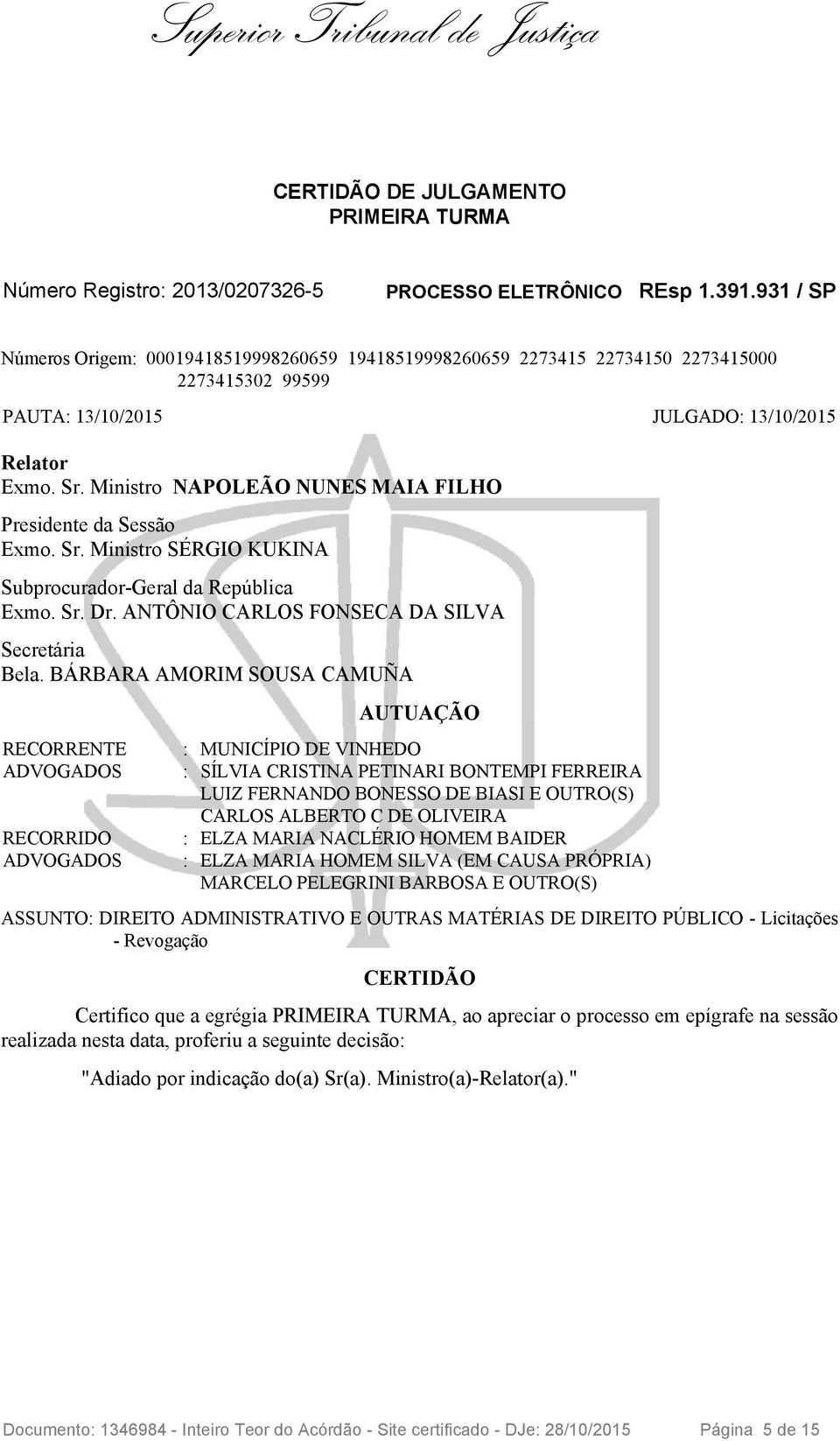 Ministro NAPOLEÃO NUNES MAIA FILHO Presidente da Sessão Exmo. Sr. Ministro SÉRGIO KUKINA Subprocurador-Geral da República Exmo. Sr. Dr. ANTÔNIO CARLOS FONSECA DA SILVA Secretária Bela.