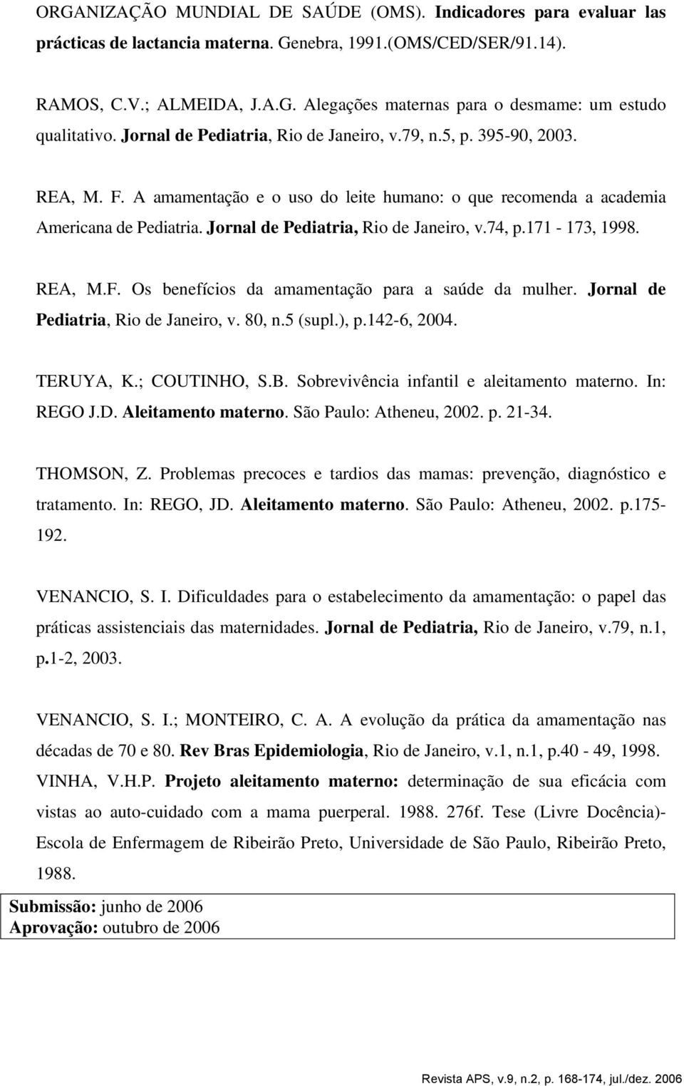 Jornal de Pediatria, Rio de Janeiro, v.74, p.171-173, 1998. REA, M.F. Os benefícios da amamentação para a saúde da mulher. Jornal de Pediatria, Rio de Janeiro, v. 80, n.5 (supl.), p.142-6, 2004.