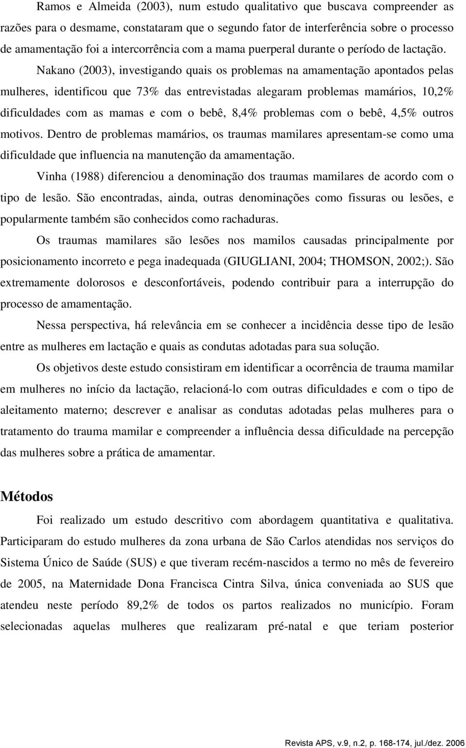 Nakano (2003), investigando quais os problemas na amamentação apontados pelas mulheres, identificou que 73% das entrevistadas alegaram problemas mamários, 10,2% dificuldades com as mamas e com o