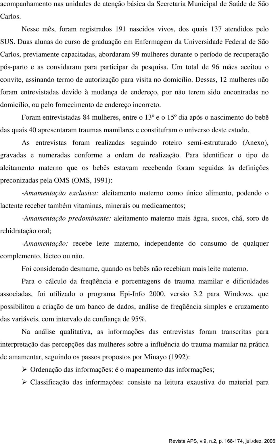 participar da pesquisa. Um total de 96 mães aceitou o convite, assinando termo de autorização para visita no domicílio.