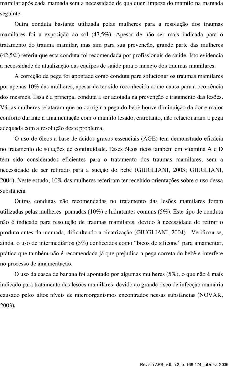 Apesar de não ser mais indicada para o tratamento do trauma mamilar, mas sim para sua prevenção, grande parte das mulheres (42,5%) referiu que esta conduta foi recomendada por profissionais de saúde.