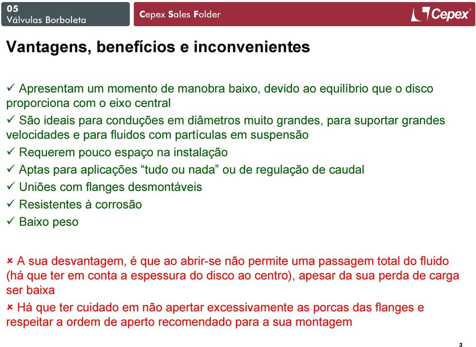 caudal Uniões com flanges desmontáveis Resistentes à corrosão Baixo peso A sua desvantagem, é que ao abrir-se não permite uma passagem total do fluido (há que ter em conta a espessura