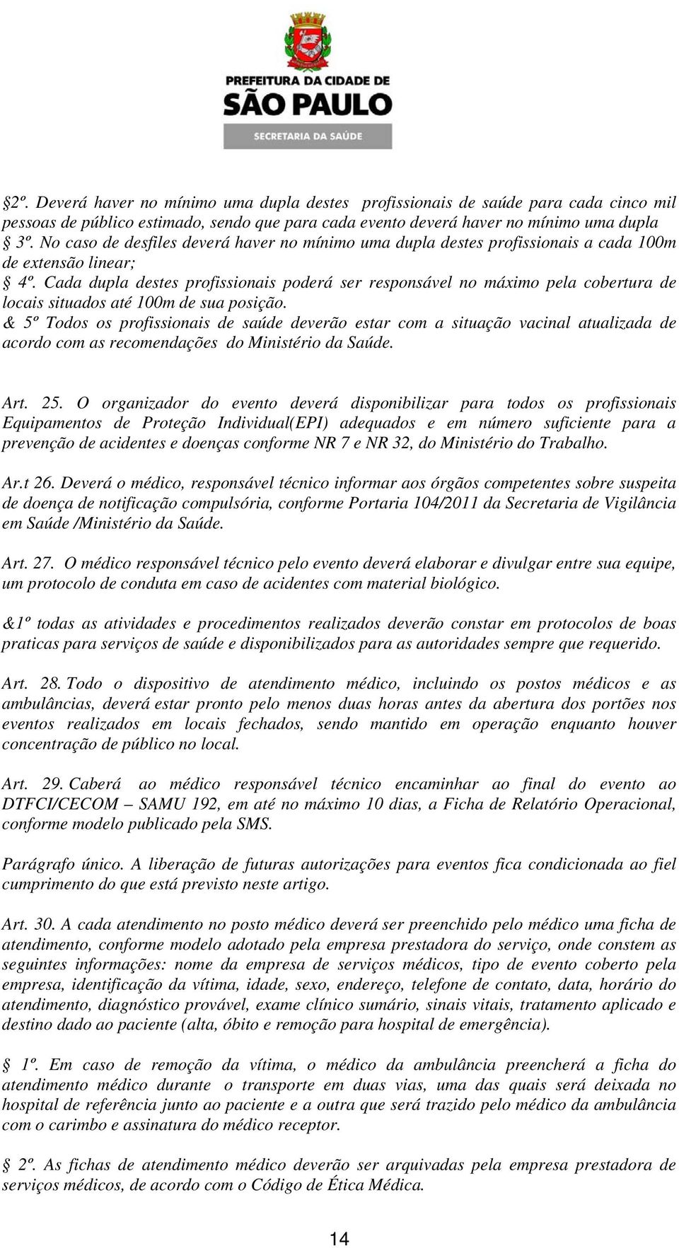 Cada dupla destes profissionais poderá ser responsável no máximo pela cobertura de locais situados até 100m de sua posição.