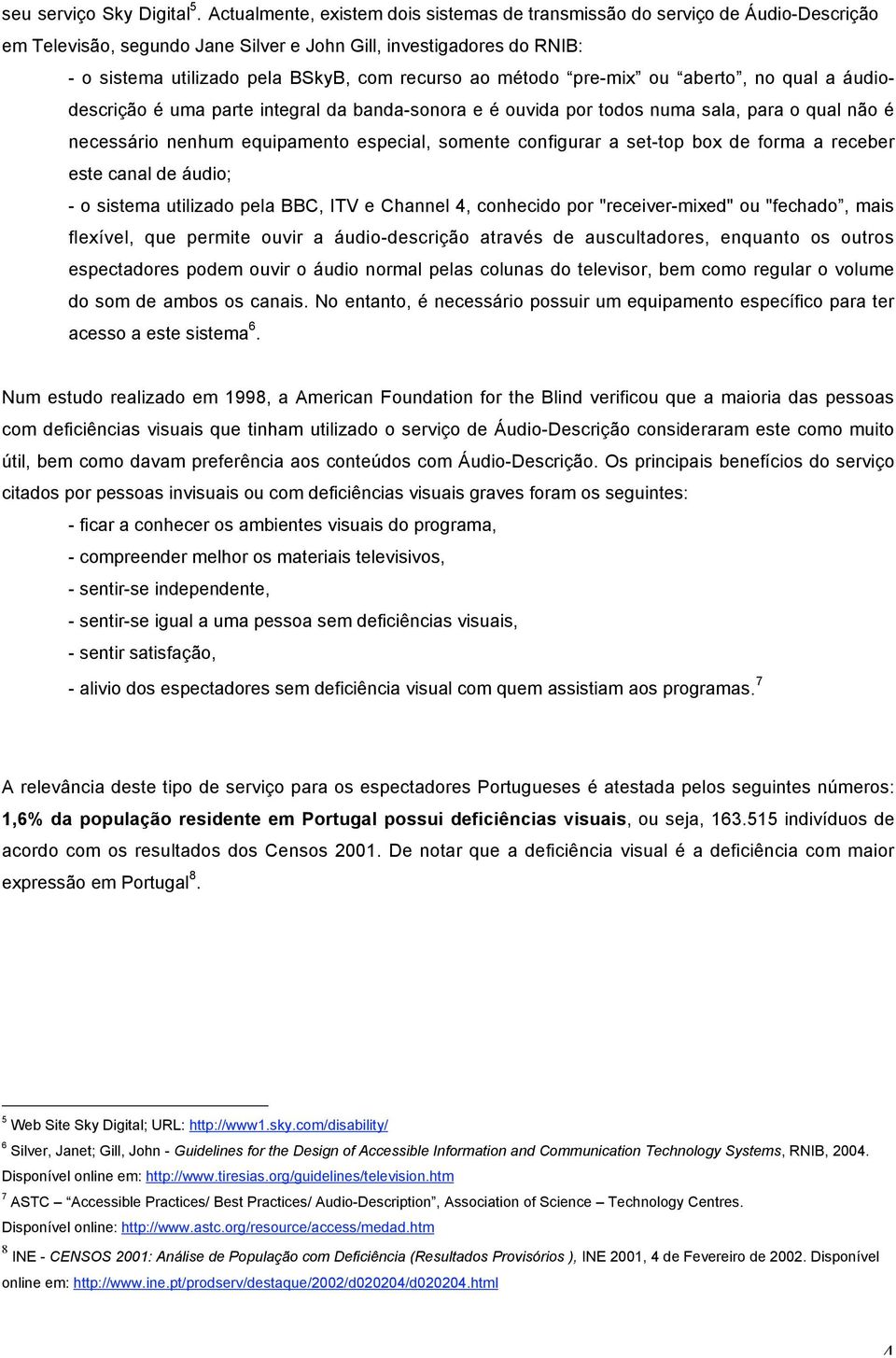 método pre-mix ou aberto, no qual a áudiodescrição é uma parte integral da banda-sonora e é ouvida por todos numa sala, para o qual não é necessário nenhum equipamento especial, somente configurar a