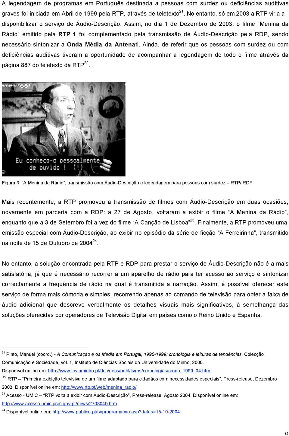 Assim, no dia 1 de Dezembro de 2003: o filme Menina da Rádio emitido pela RTP 1 foi complementado pela transmissão de Áudio-Descrição pela RDP, sendo necessário sintonizar a Onda Média da Antena1.