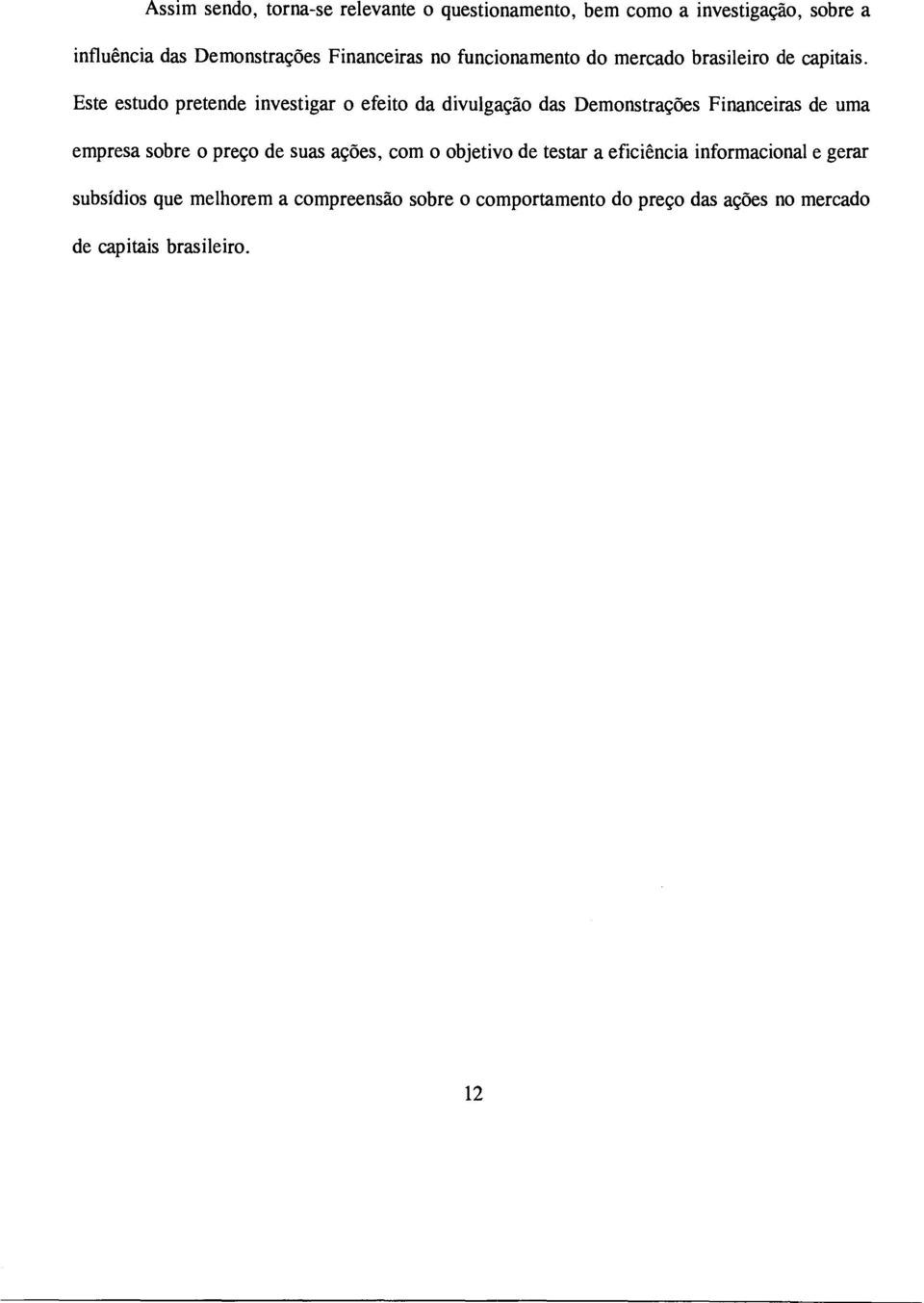 Este estudo pretende investigar o efeito da divulgação das Demonstrações Financeiras de uma empresa sobre o preço de