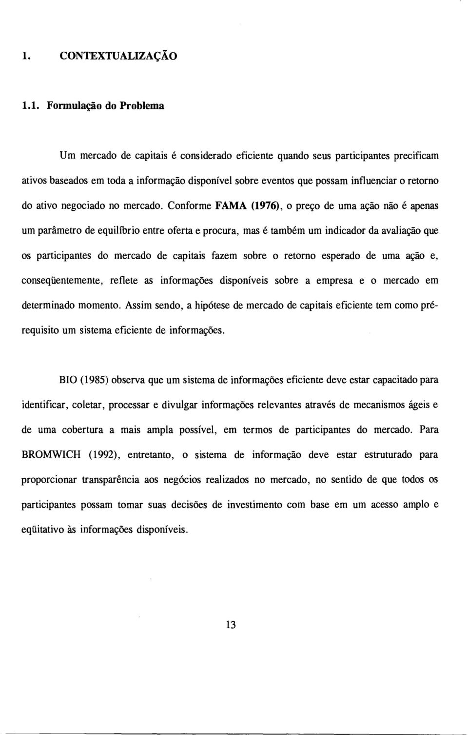 Conforme FAMA (1976), o preço de uma ação não é apenas um parâmetro de equilíbrio entre oferta e procura, mas é também um indicador da avaliação que os participantes do mercado de capitais fazem