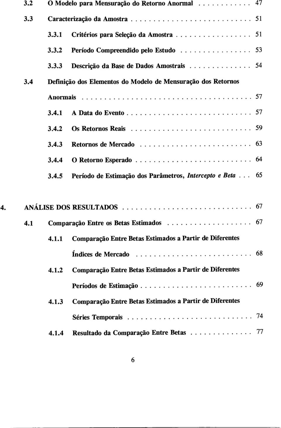 . 65 4. ANÁLISE DOS RESULTADOS 67 4.1 Comparação Entre os Betas Estimados 67 4.1.1 Comparação Entre Betas Estimados a Partir de Diferentes Índices de Mercado 68 4.1.2 Comparação Entre Betas Estimados a Partir de Diferentes Períodos de Estimação 69 4.