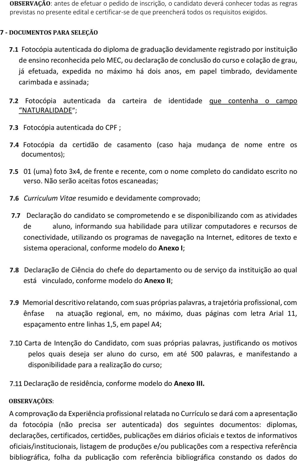 1 Fotocópia autenticada do diploma de graduação devidamente registrado por instituição de ensino reconhecida pelo MEC, ou declaração de conclusão do curso e colação de grau, já efetuada, expedida no