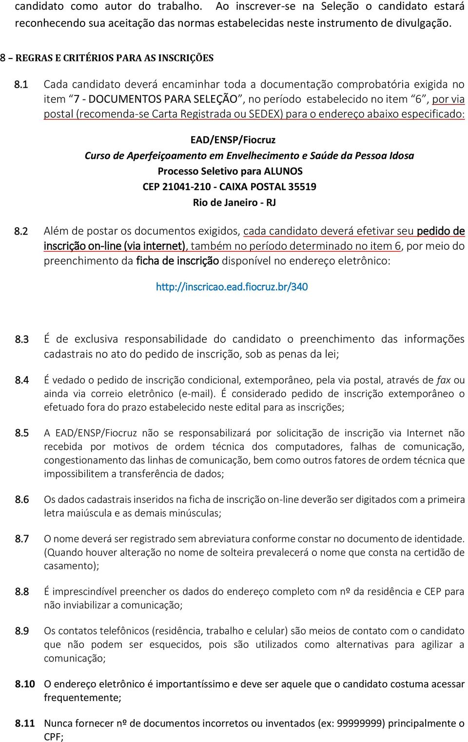 1 Cada candidato deverá encaminhar toda a documentação comprobatória exigida no item 7 - DOCUMENTOS PARA SELEÇÃO, no período estabelecido no item 6, por via postal (recomenda-se Carta Registrada ou