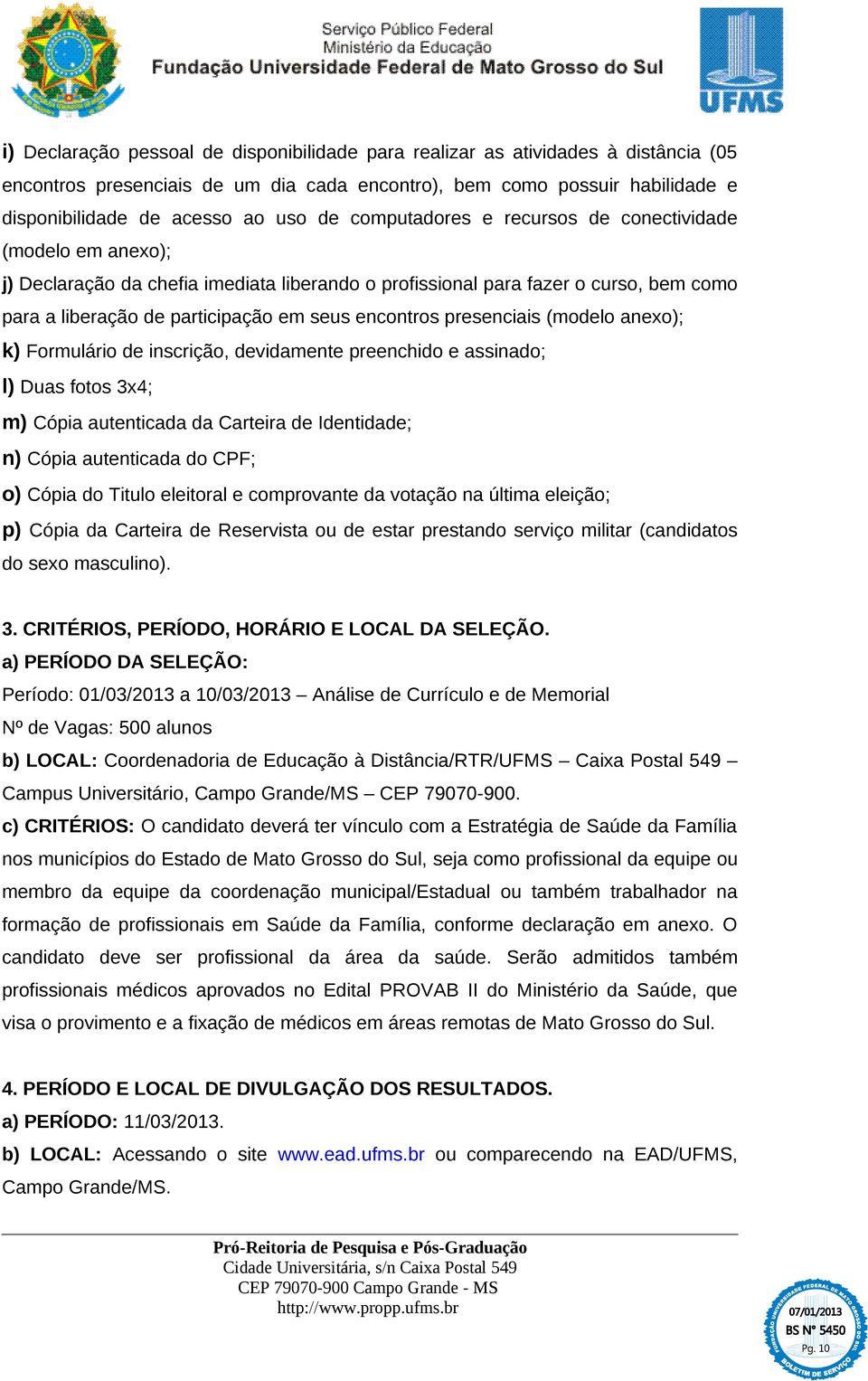 presenciais (modelo anexo); k) Formulário de inscrição, devidamente preenchido e assinado; l) Duas fotos 3x4; m) Cópia autenticada da Carteira de Identidade; n) Cópia autenticada do CPF; o) Cópia do