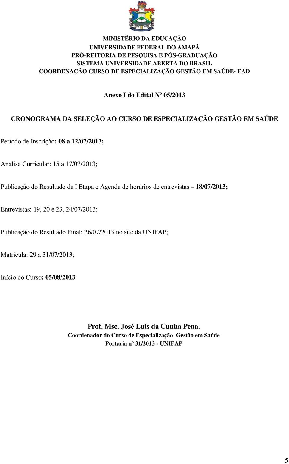 19, 20 e 23, 24/07/2013; Publicação do Resultado Final: 26/07/2013 no site da UNIFAP; Matrícula: 29 a 31/07/2013; Início do Curso: